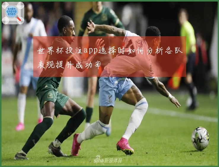 世界杯投注app选择时如何分析各队表现提升成功率