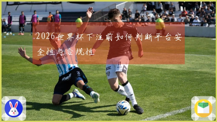 2026世界杯下注前如何判断平台安全性与合规性
