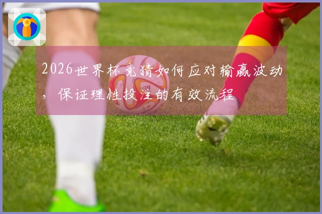 2026世界杯竞猜如何应对输赢波动，保证理性投注的有效流程