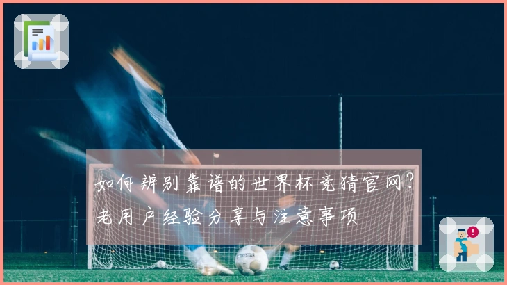 如何辨别靠谱的世界杯竞猜官网？老用户经验分享与注意事项