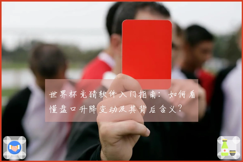 世界杯竞猜软件入门指南：如何看懂盘口升降变动及其背后含义？