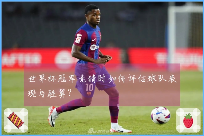 世界杯冠军竞猜时如何评估球队表现与胜算？