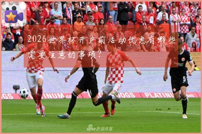 2026世界杯开户前活动优惠有哪些需要注意的事项？