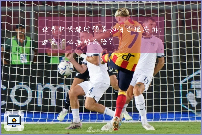 世界杯买球时预算如何合理安排，避免不必要的风险？