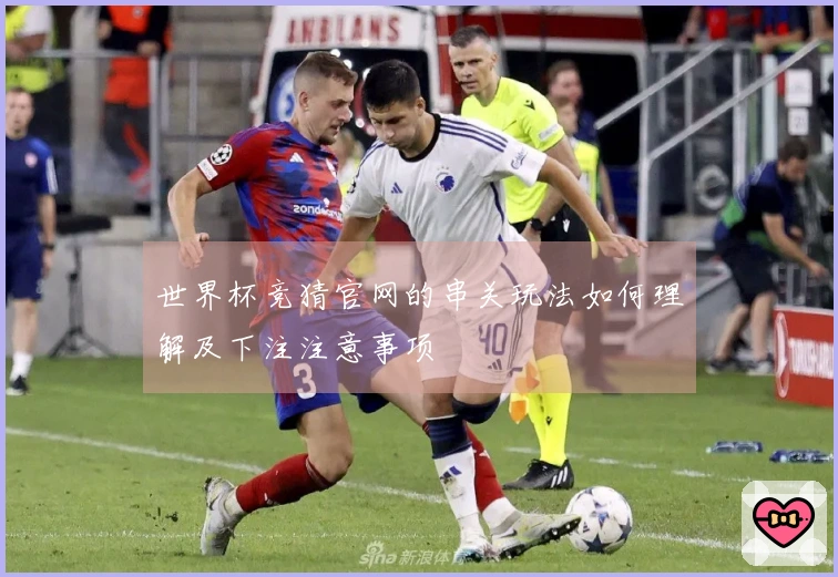 世界杯竞猜官网的串关玩法如何理解及下注注意事项