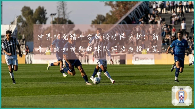 世界杯竞猜平台强弱对阵分析:新手应该如何判断球队实力与投注策略