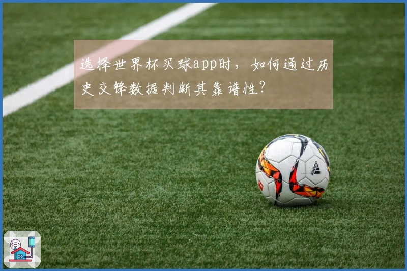 选择世界杯买球app时，如何通过历史交锋数据判断其靠谱性？