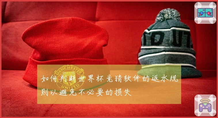 如何判断世界杯竞猜软件的返水规则以避免不必要的损失
