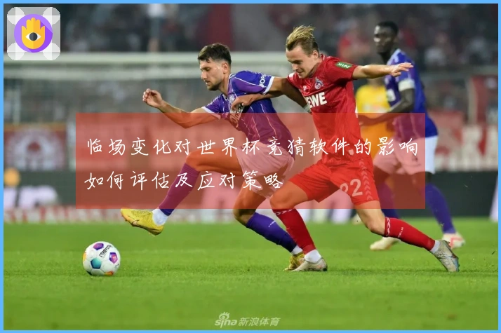 临场变化对世界杯竞猜软件的影响如何评估及应对策略