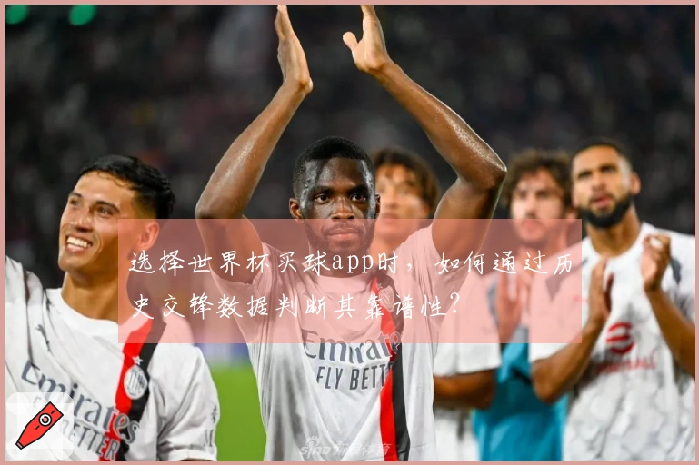 选择世界杯买球app时，如何通过历史交锋数据判断其靠谱性？