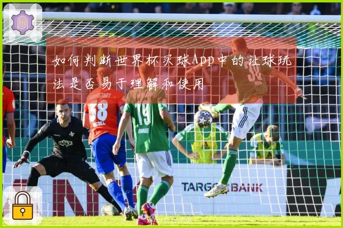 如何判断世界杯买球App中的让球玩法是否易于理解和使用