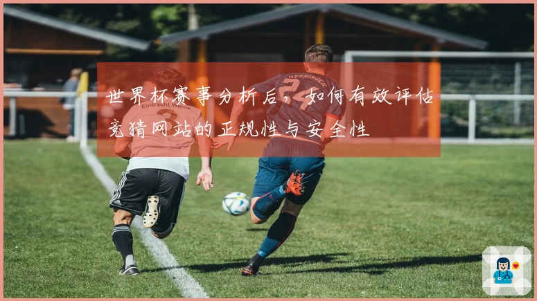 世界杯赛事分析后，如何有效评估竞猜网站的正规性与安全性