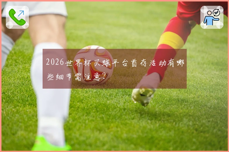 2026世界杯买球平台首存活动有哪些细节需注意？