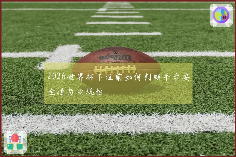 2026世界杯下注前如何判断平台安全性与合规性