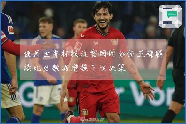 使用世界杯投注官网时如何正确解读比分数据增强下注决策