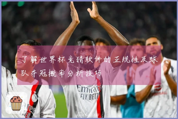 了解世界杯竞猜软件的正规性及球队夺冠概率分析技巧