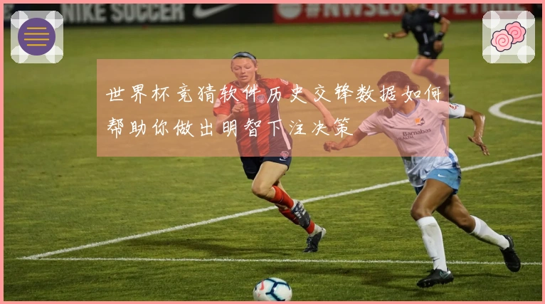 世界杯竞猜软件历史交锋数据如何帮助你做出明智下注决策